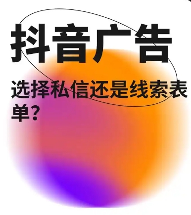 抖音广告投表单还是投私信，二者如何选择？